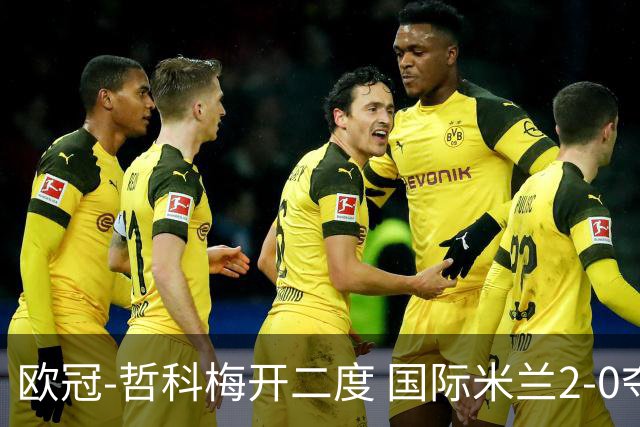 欧冠-哲科梅开二度 国际米兰2-0夺3连胜提前出线